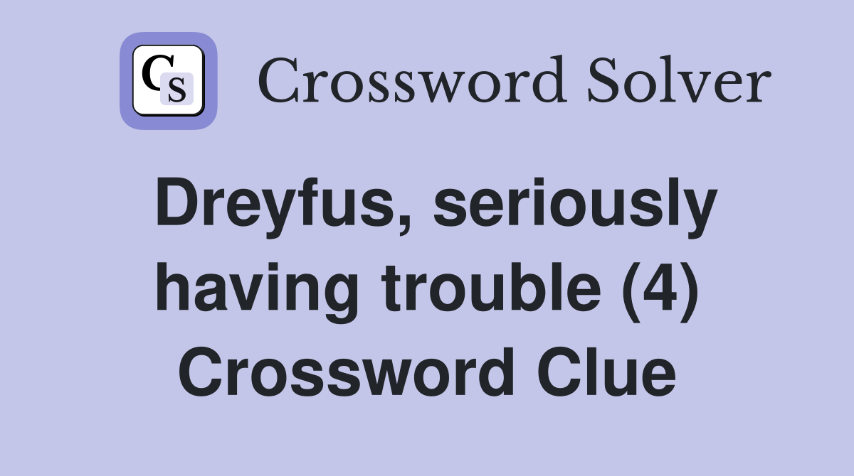 Dreyfus, seriously having trouble (4) Crossword Clue