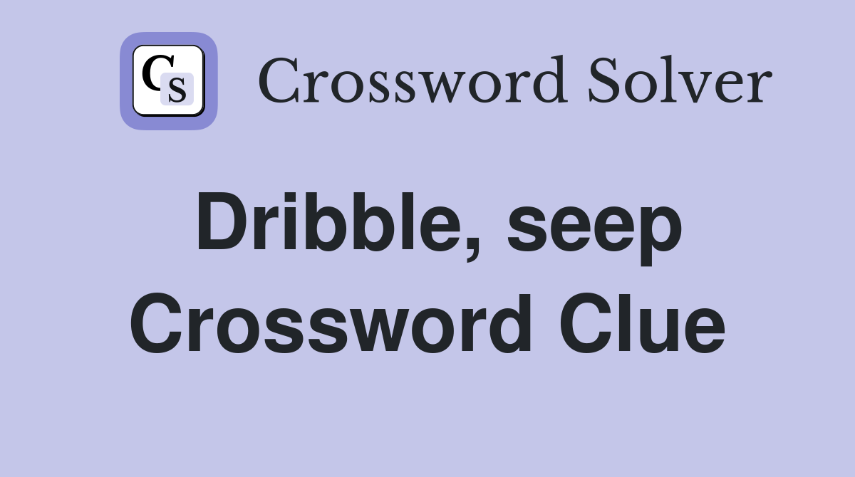 Dribble, seep Crossword Clue