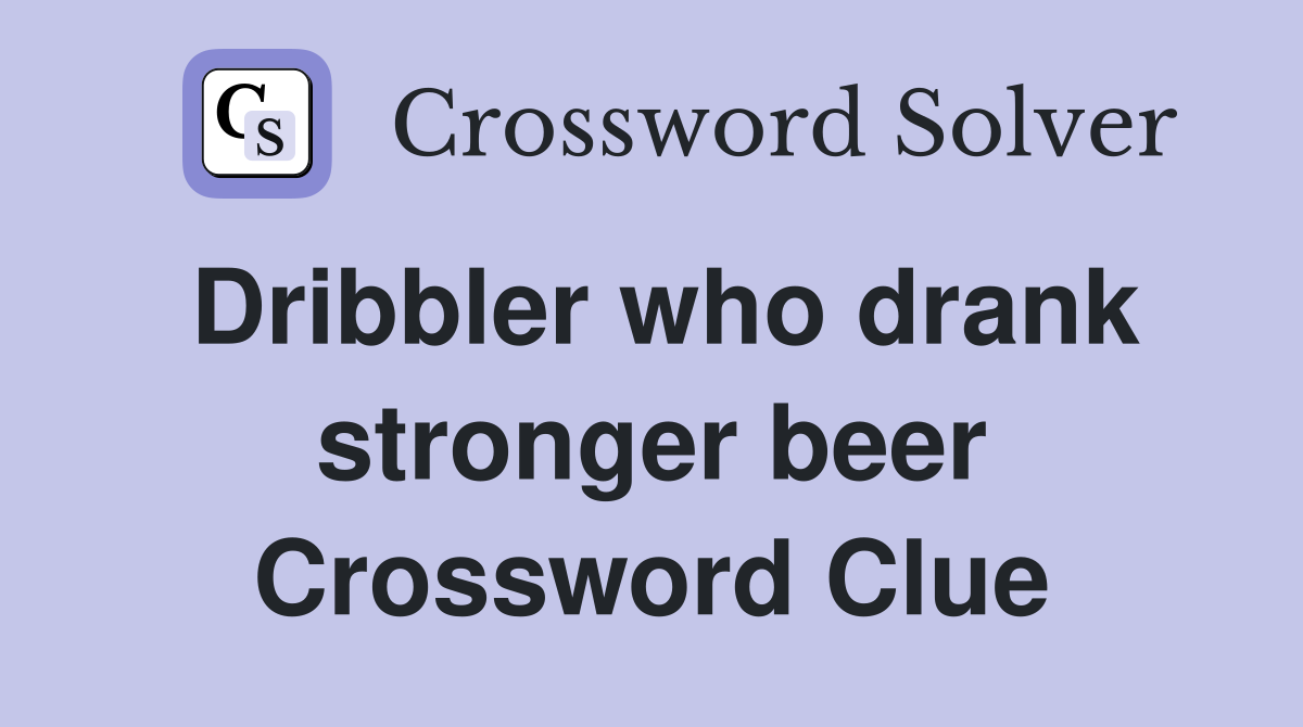 Dribbler who drank stronger beer Crossword Clue