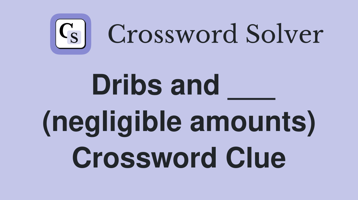 Dribs and ___ (negligible amounts) Crossword Clue