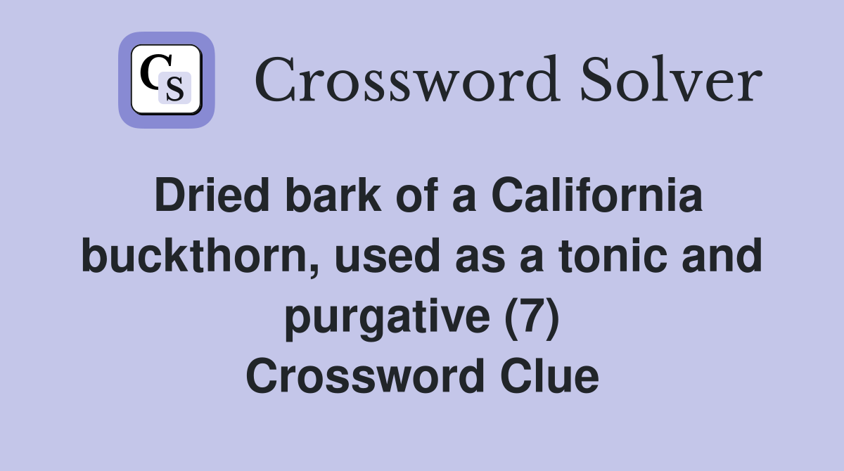 Dried bark of a California buckthorn, used as a tonic and purgative (7) Crossword Clue