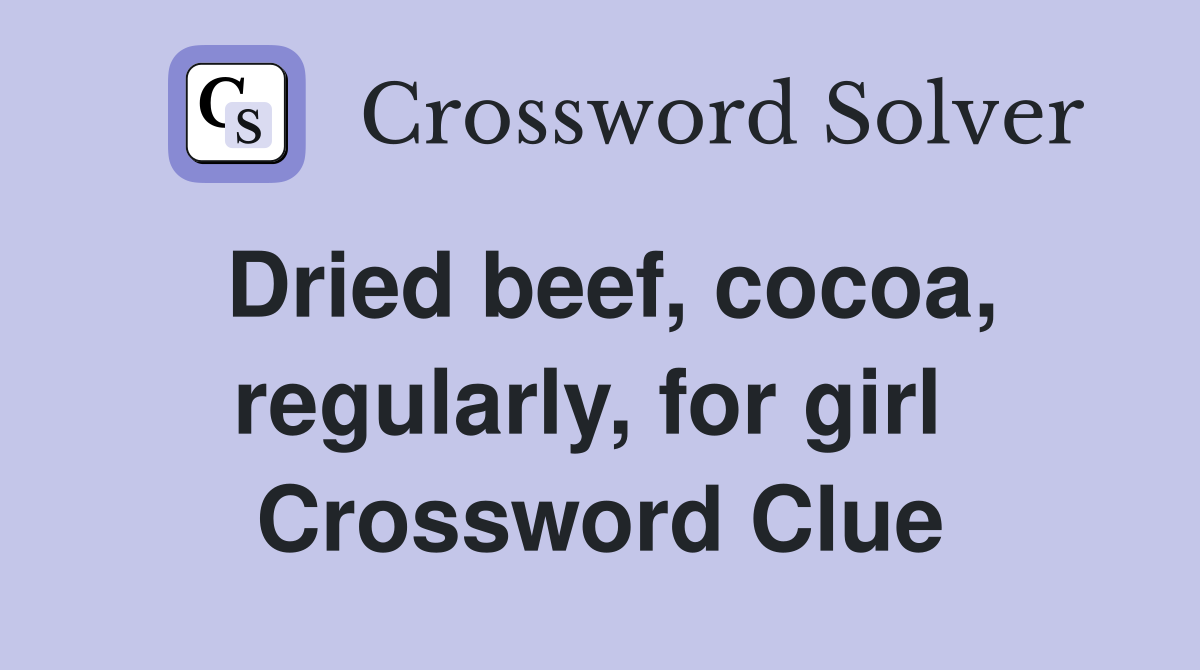 Dried beef, cocoa, regularly, for girl  Crossword Clue