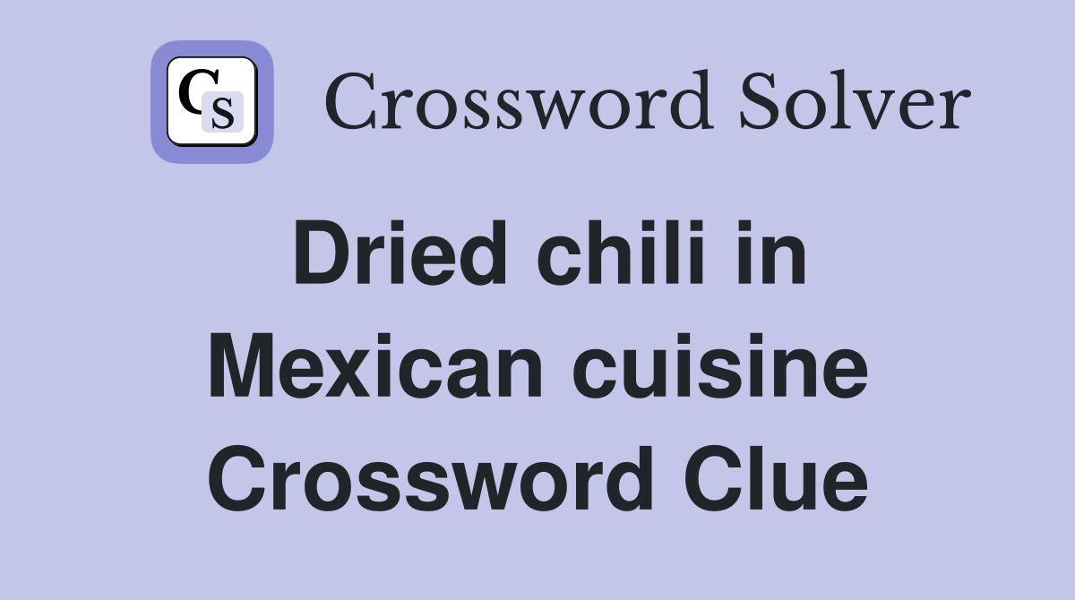 Dried chili in Mexican cuisine Crossword Clue