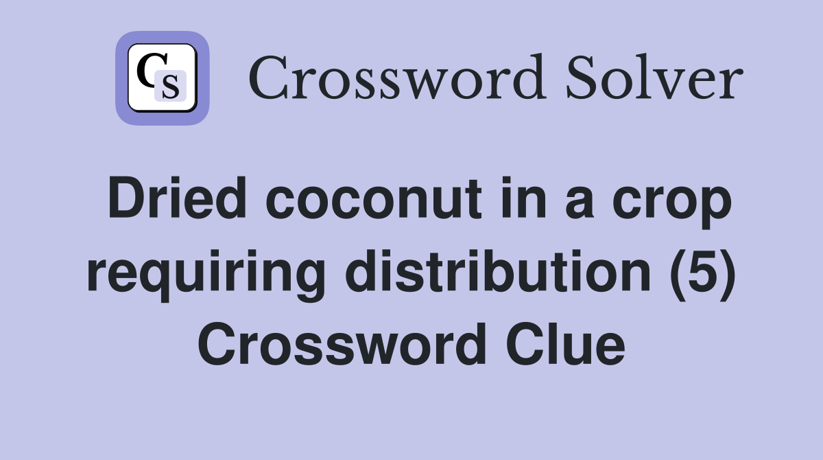 Dried coconut in a crop requiring distribution (5) Crossword Clue