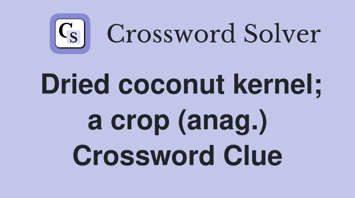 Dried coconut kernel; a crop (anag.) Crossword Clue