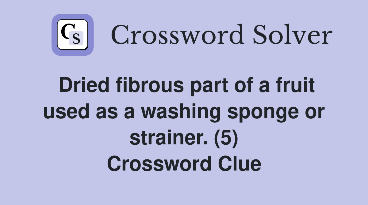 Dried fibrous part of a fruit used as a washing sponge or strainer. (5) Crossword Clue