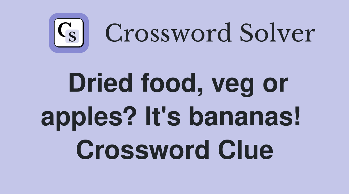 Dried food, veg or apples? It's bananas!  Crossword Clue