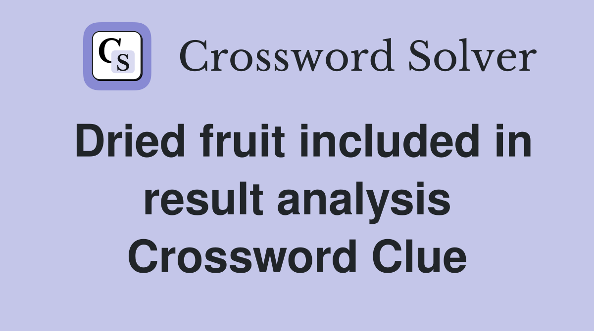 Dried fruit included in result analysis Crossword Clue