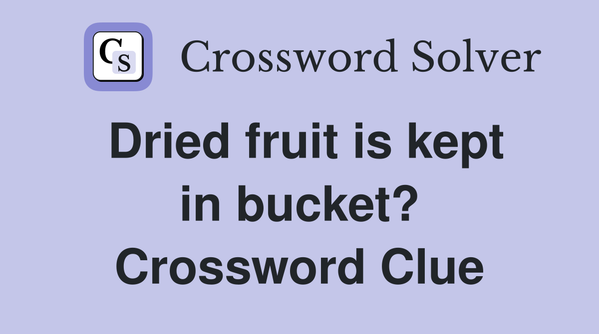 Dried fruit is kept in bucket? Crossword Clue