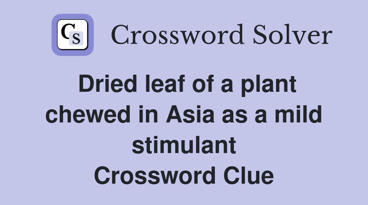 Dried leaf of a plant chewed in Asia as a mild stimulant Crossword Clue
