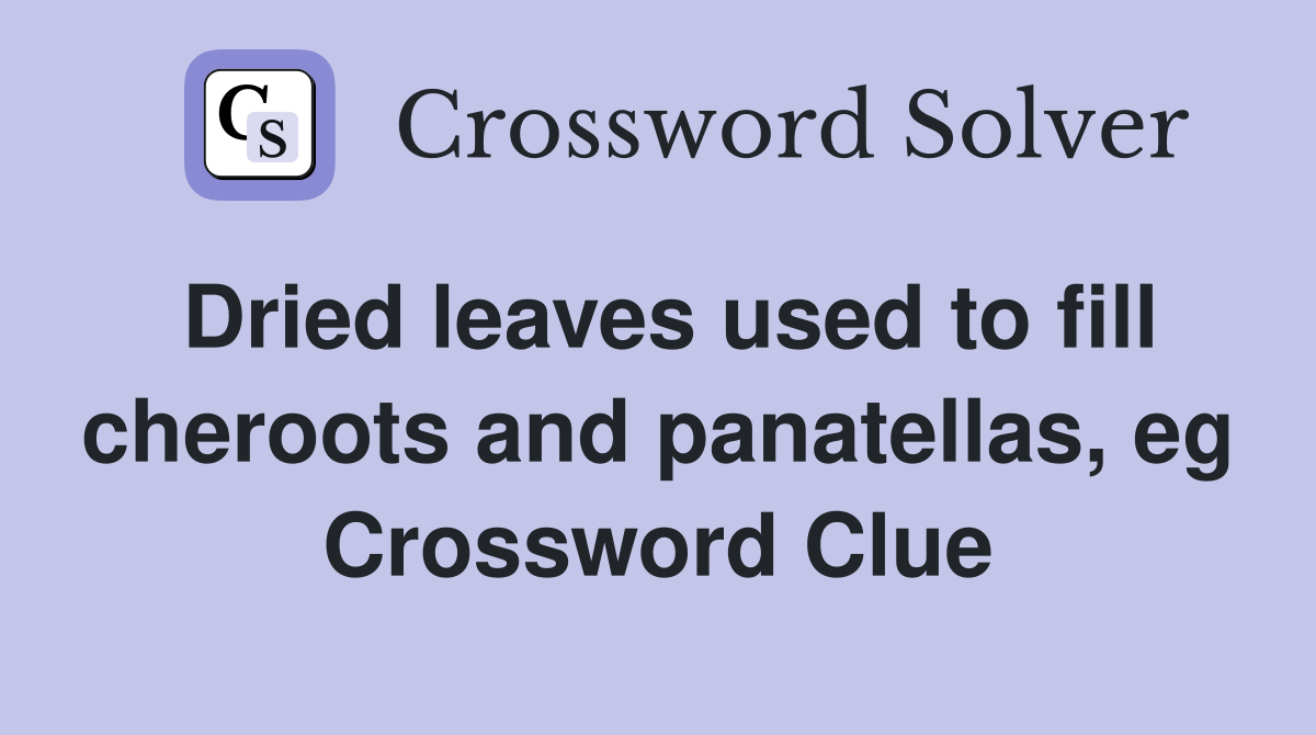 Dried leaves used to fill cheroots and panatellas, eg Crossword Clue