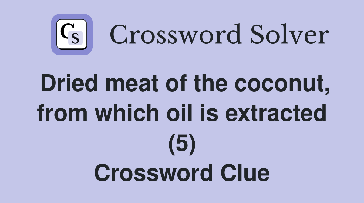 Dried meat of the coconut, from which oil is extracted (5) Crossword Clue