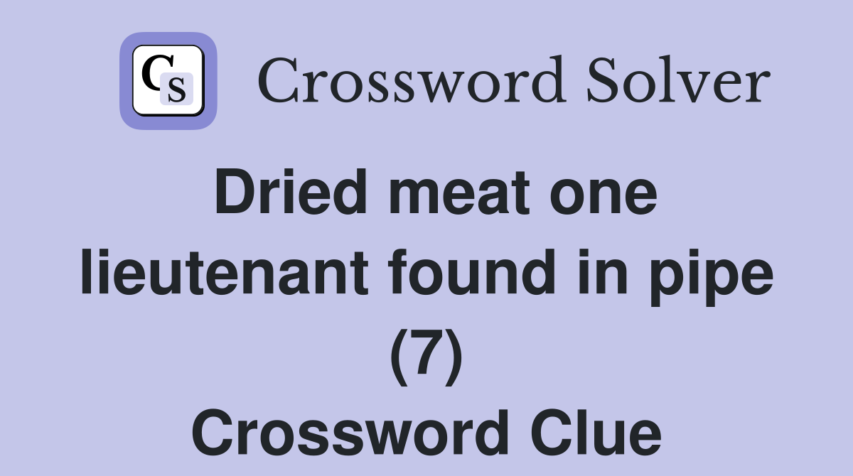 Dried meat one lieutenant found in pipe (7) Crossword Clue
