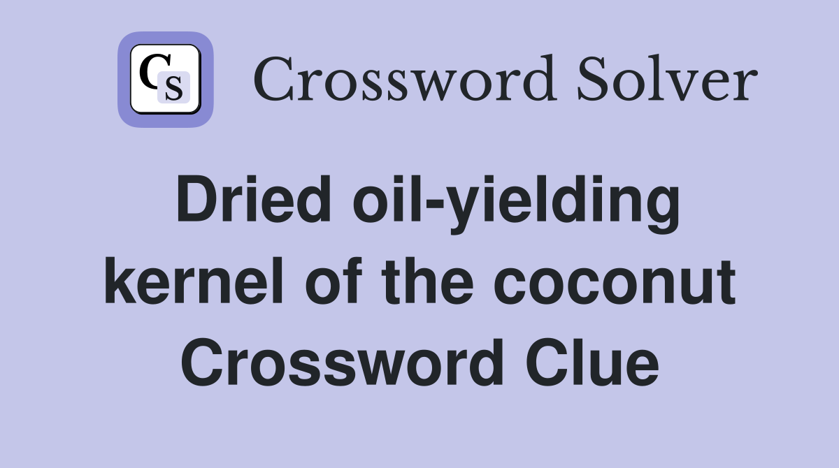 Dried oil-yielding kernel of the coconut Crossword Clue