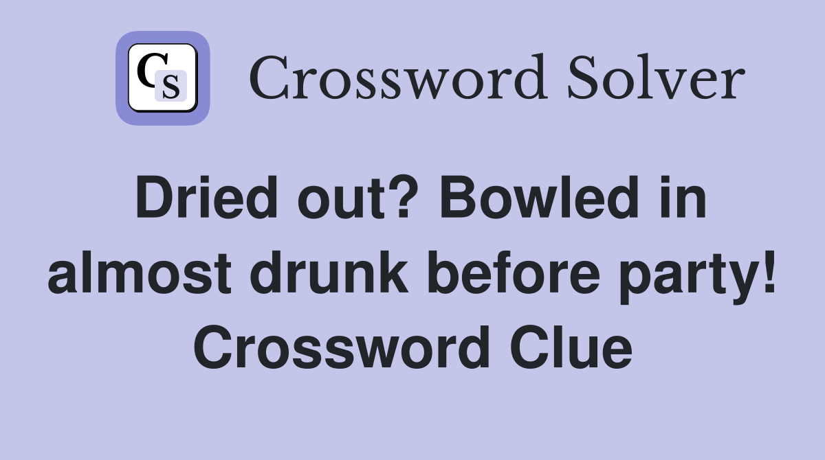 Dried out? Bowled in almost drunk before party! Crossword Clue