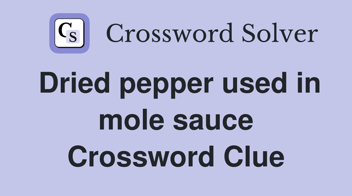 Dried pepper used in mole sauce Crossword Clue