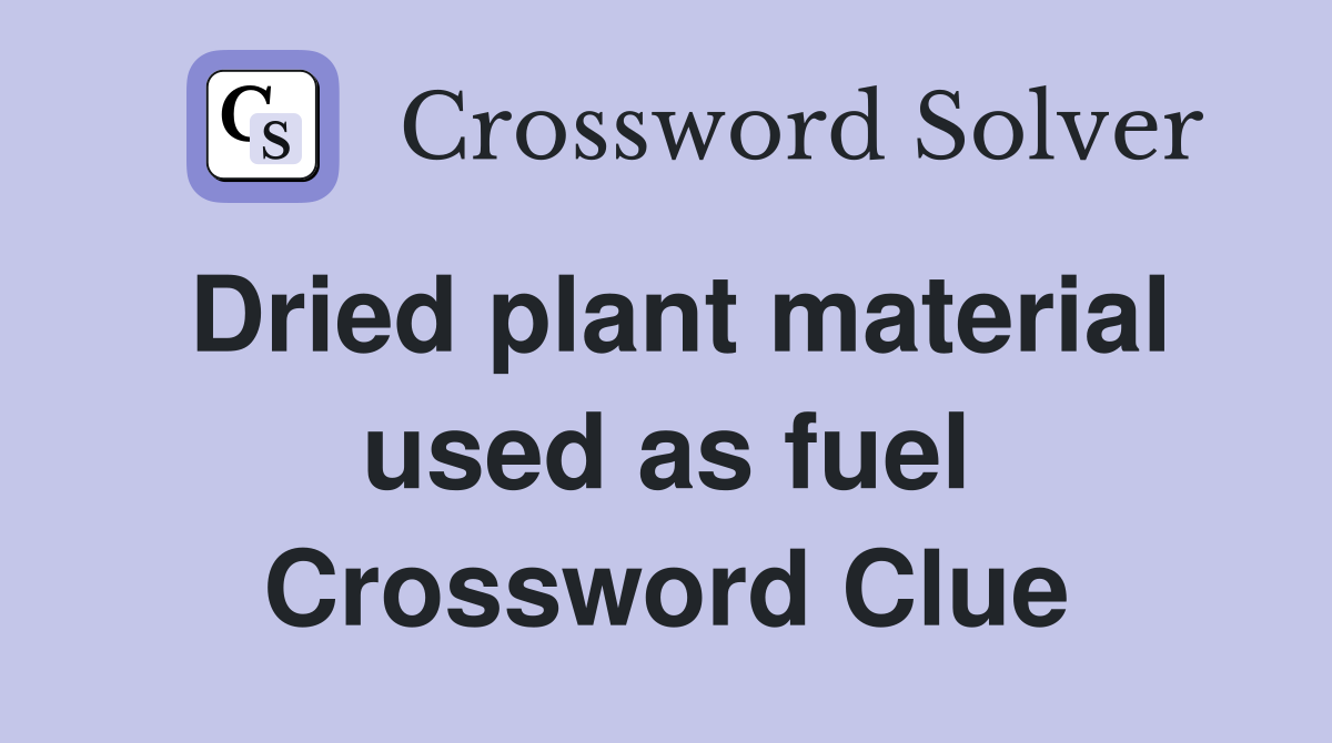 Dried plant material used as fuel Crossword Clue