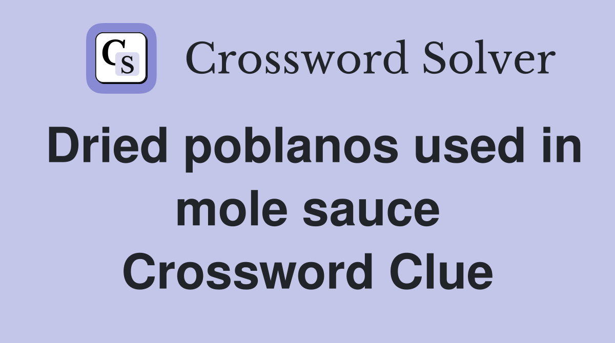 Dried poblanos used in mole sauce Crossword Clue