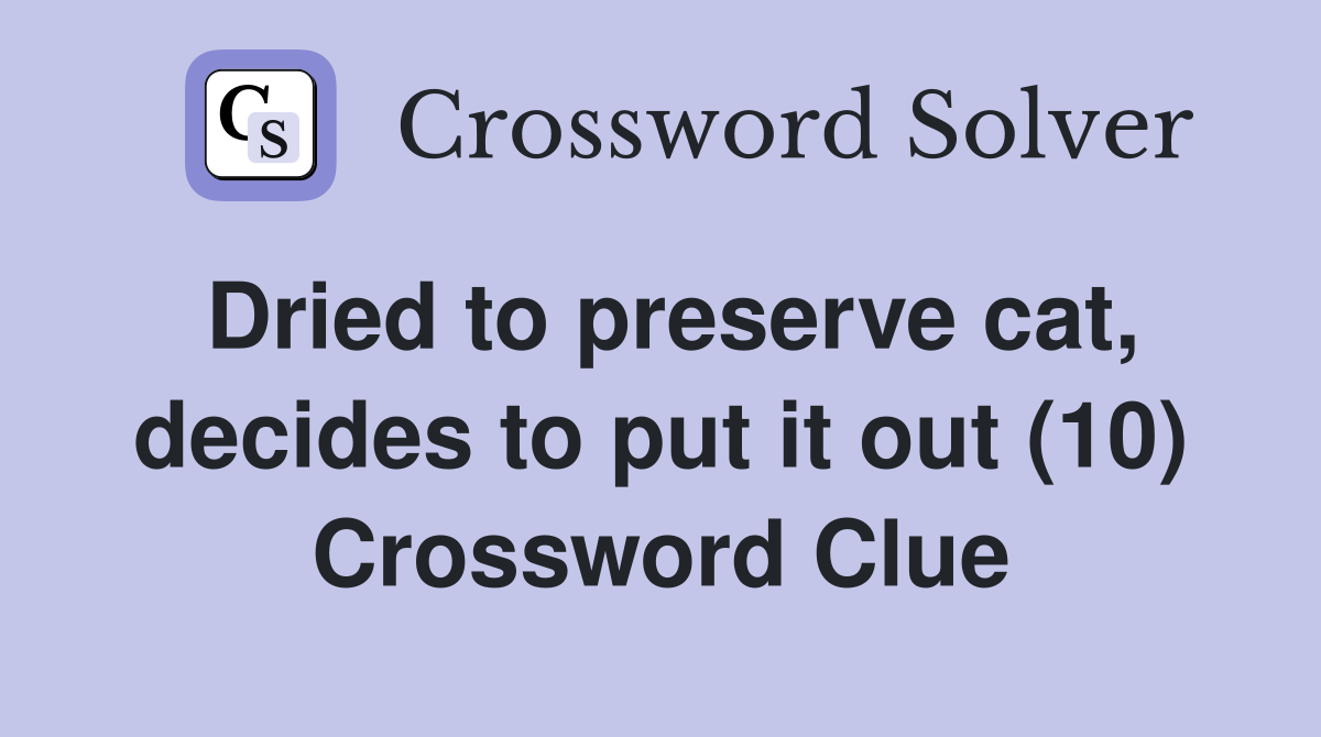 Dried to preserve cat, decides to put it out (10) Crossword Clue