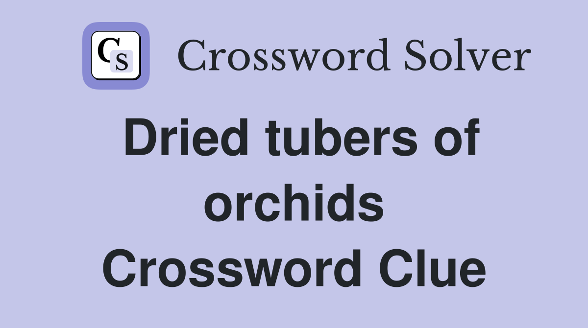Dried tubers of orchids Crossword Clue