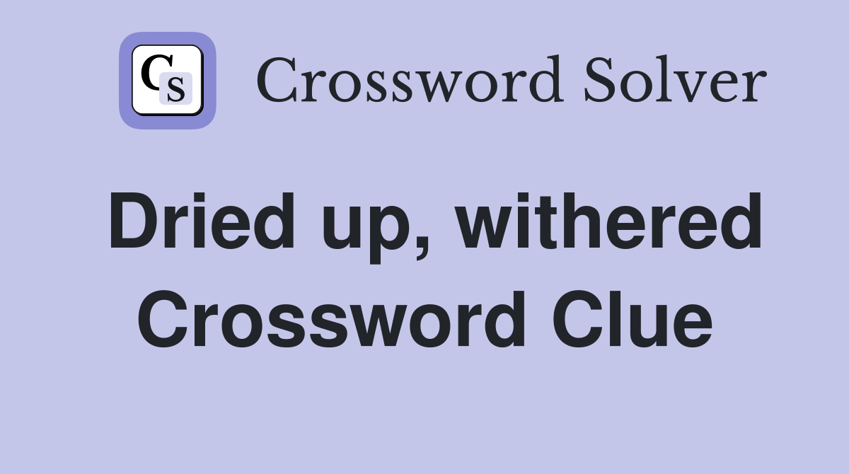 Dried up, withered Crossword Clue