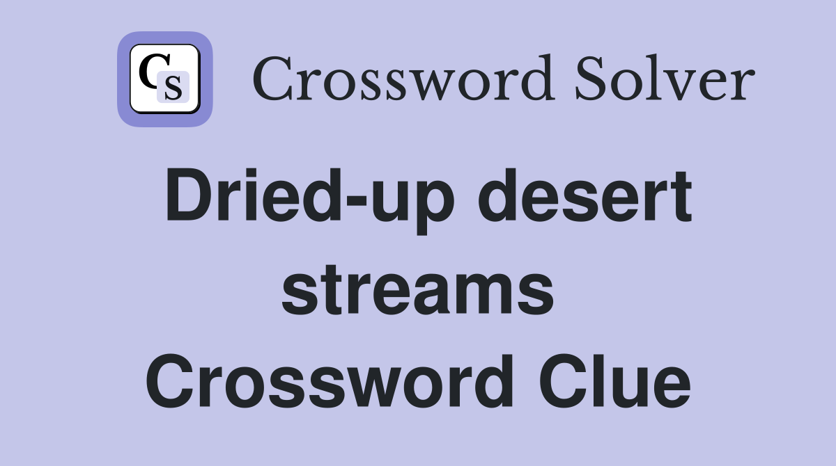 Dried-up desert streams Crossword Clue