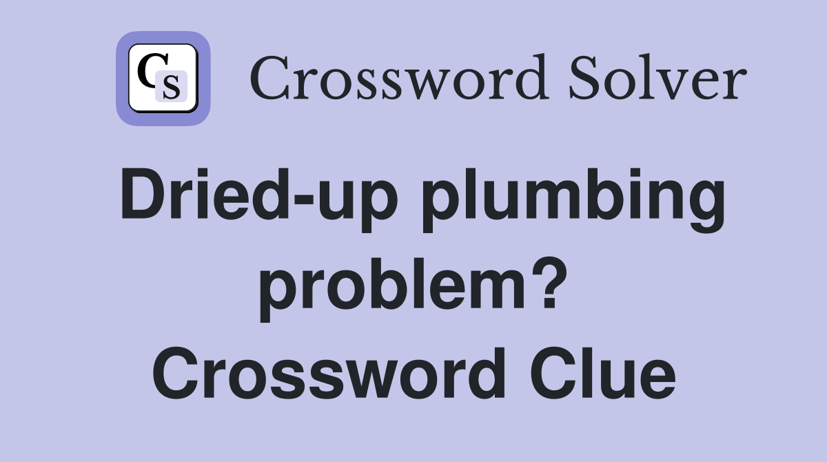 Dried-up plumbing problem? Crossword Clue