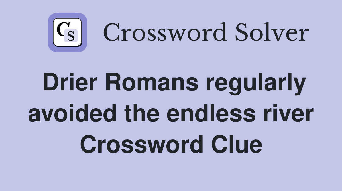 Drier Romans regularly avoided the endless river Crossword Clue