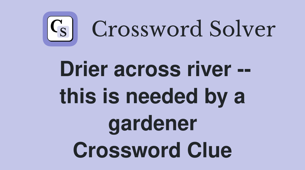 Drier across river -- this is needed by a gardener Crossword Clue