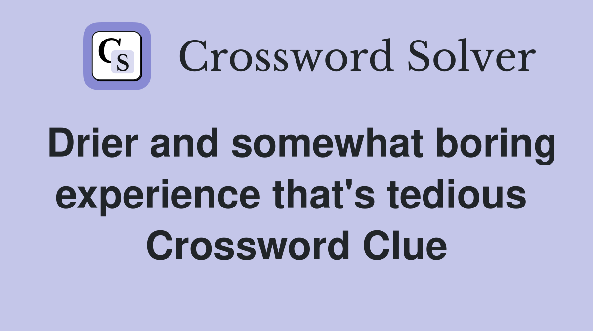 Drier and somewhat boring experience that's tedious  Crossword Clue