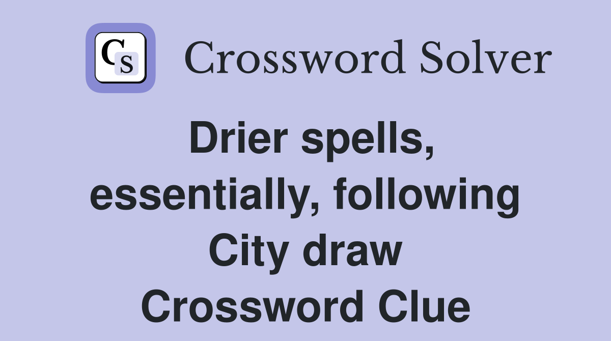 Drier spells, essentially, following City draw Crossword Clue