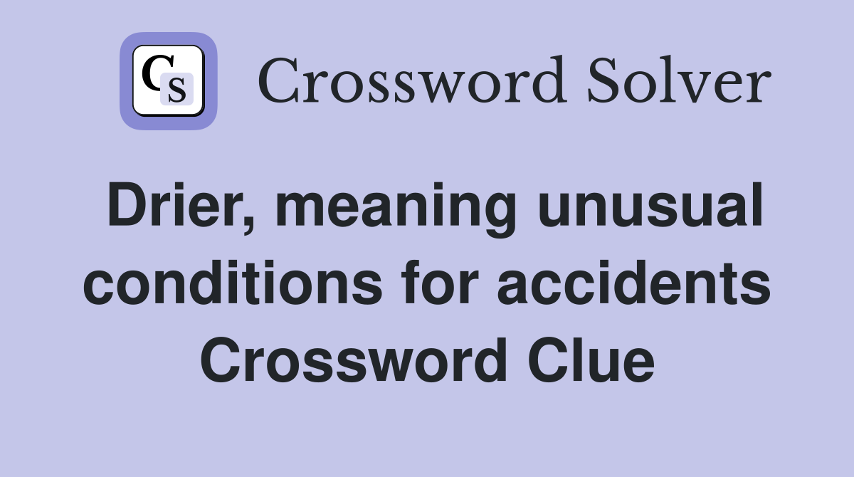 Drier, meaning unusual conditions for accidents Crossword Clue