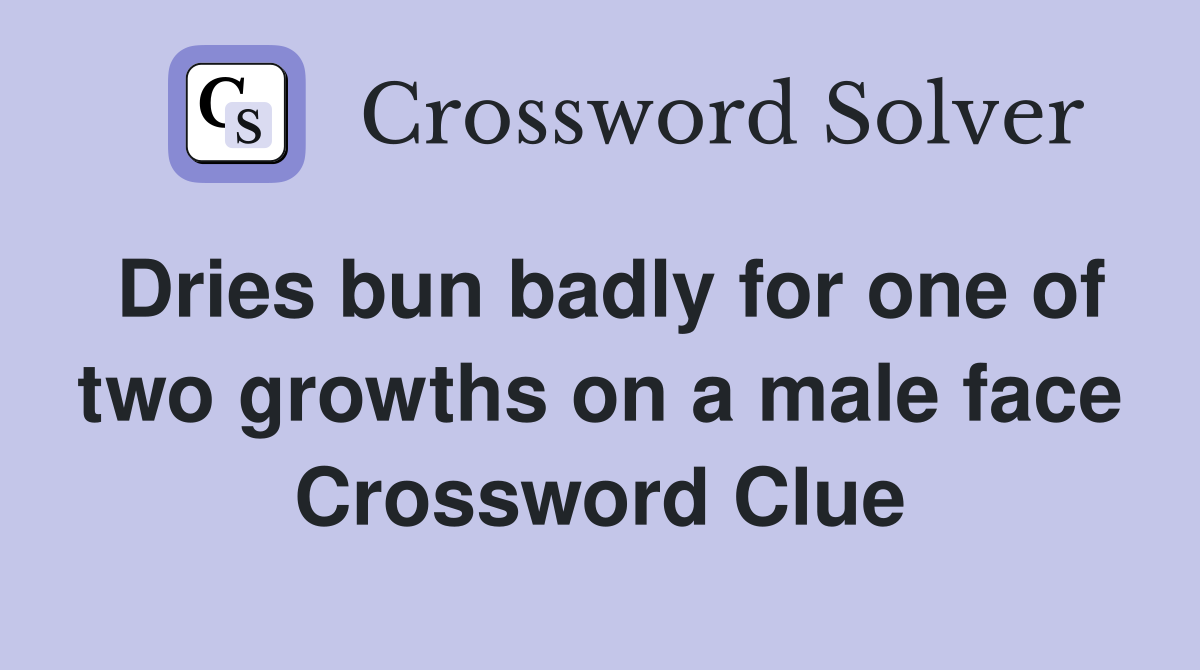 Dries bun badly for one of two growths on a male face Crossword Clue