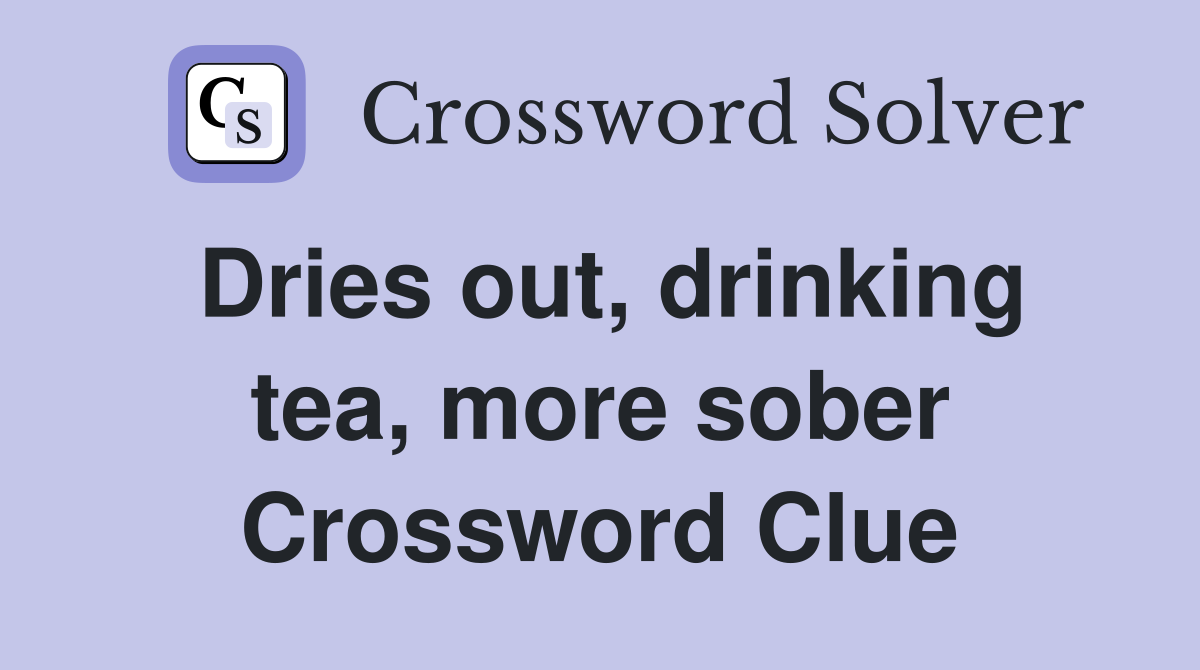 Dries out, drinking tea, more sober Crossword Clue