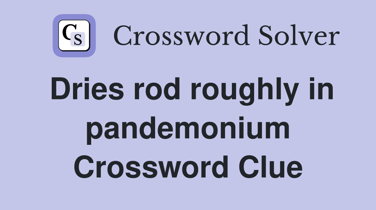 Dries rod roughly in pandemonium Crossword Clue