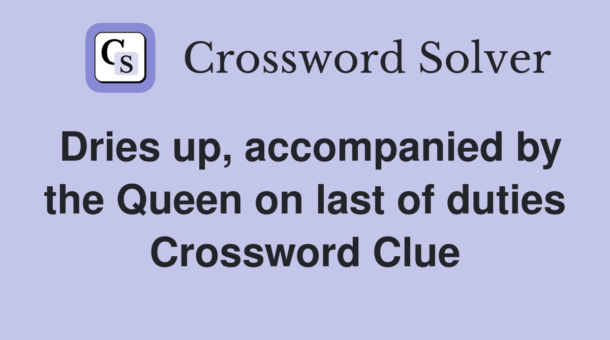 Dries up, accompanied by the Queen on last of duties Crossword Clue