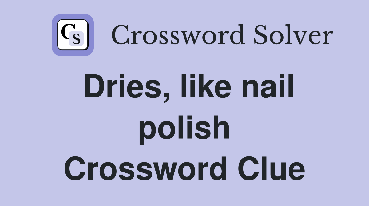 Dries, like nail polish Crossword Clue