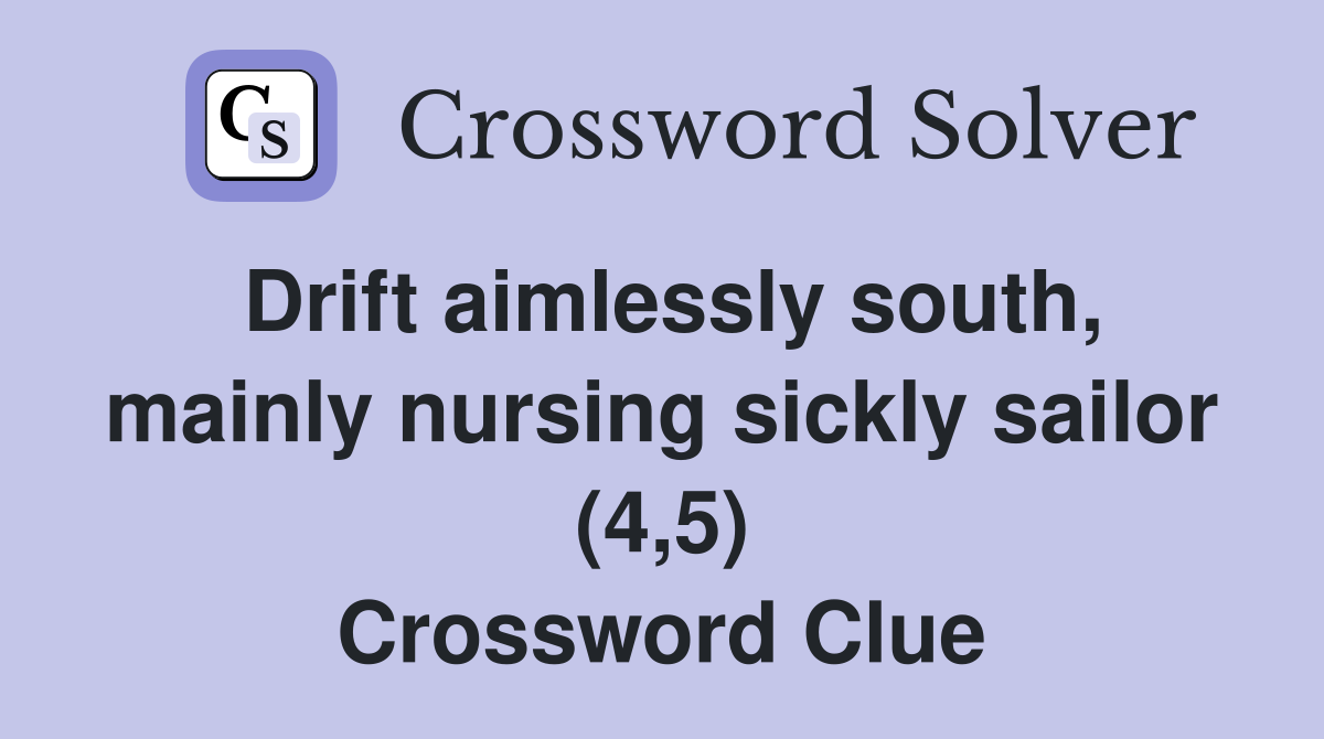 Drift aimlessly south, mainly nursing sickly sailor (4,5) Crossword Clue