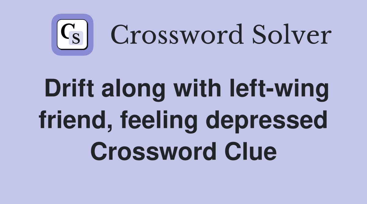 Drift along with left-wing friend, feeling depressed Crossword Clue