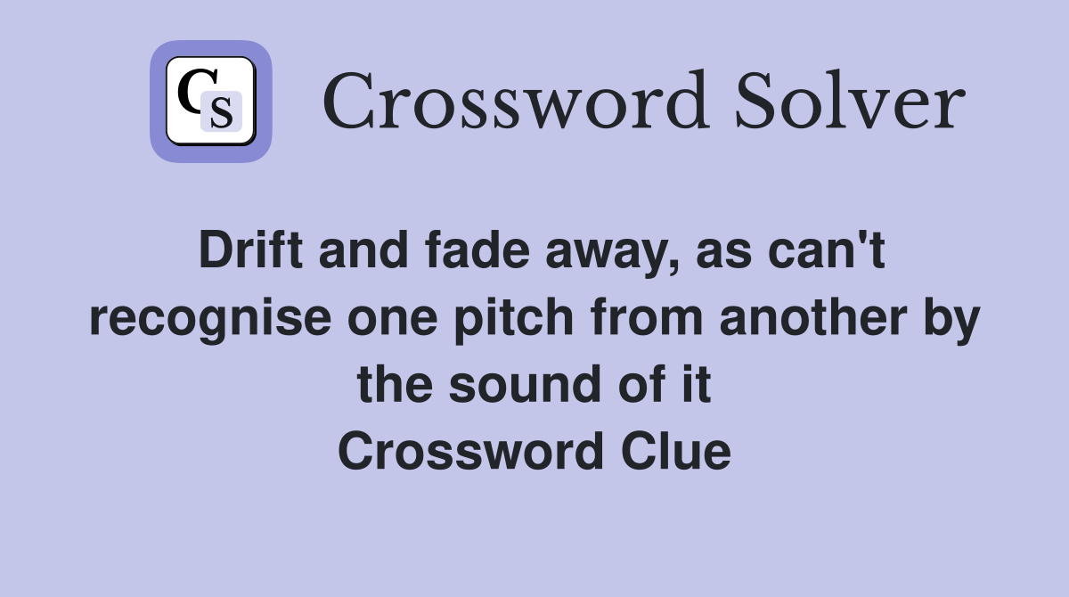 Drift and fade away, as can't recognise one pitch from another by the sound of it Crossword Clue
