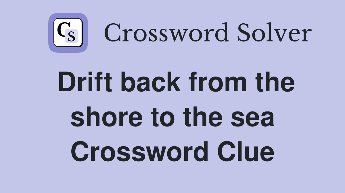 Drift back from the shore to the sea Crossword Clue