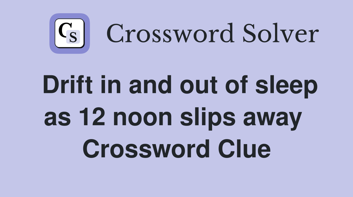 Drift in and out of sleep as 12 noon slips away  Crossword Clue