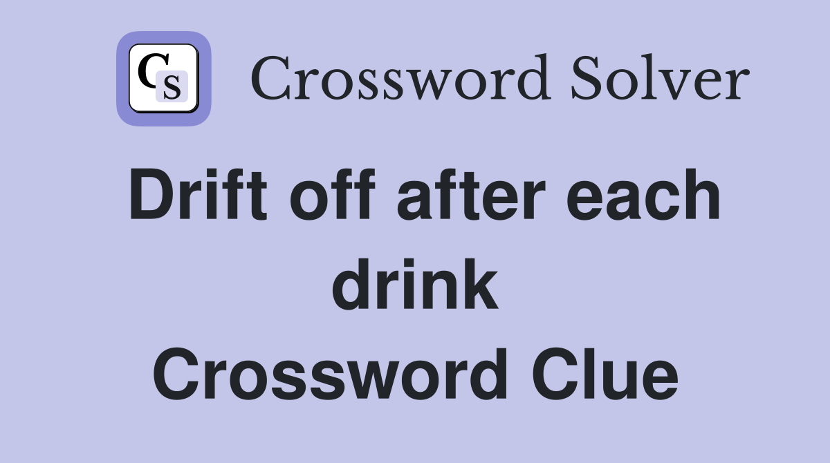 Drift off after each drink Crossword Clue
