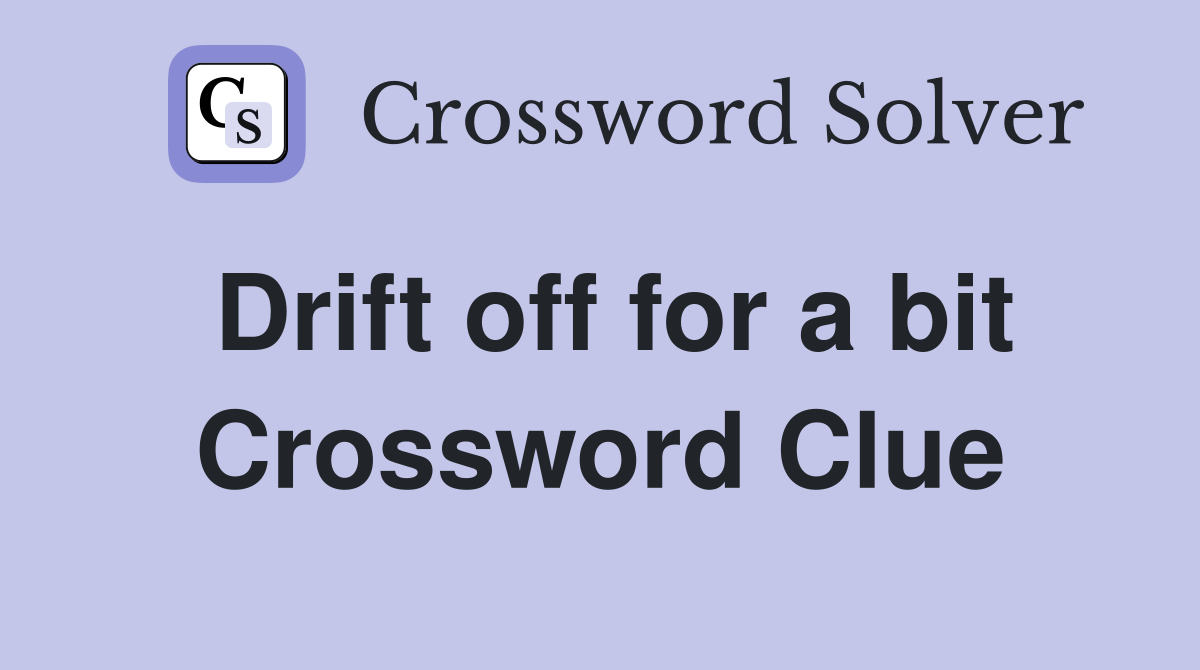 Drift off for a bit Crossword Clue