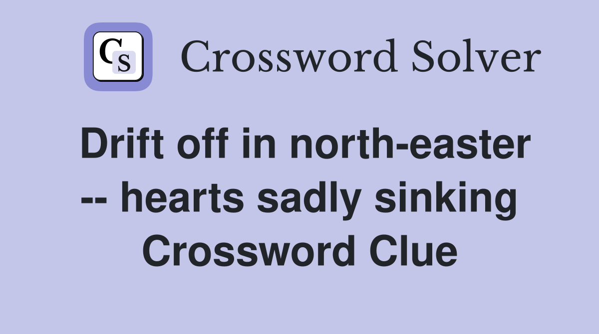 Drift off in north-easter -- hearts sadly sinking Crossword Clue