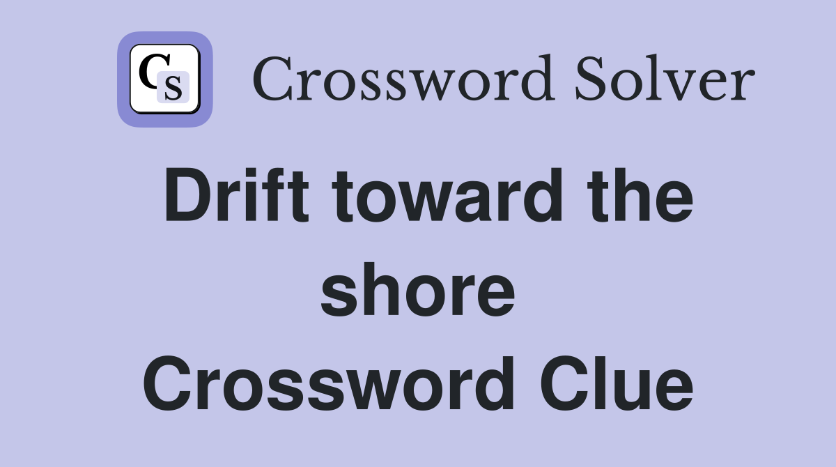 Drift toward the shore Crossword Clue