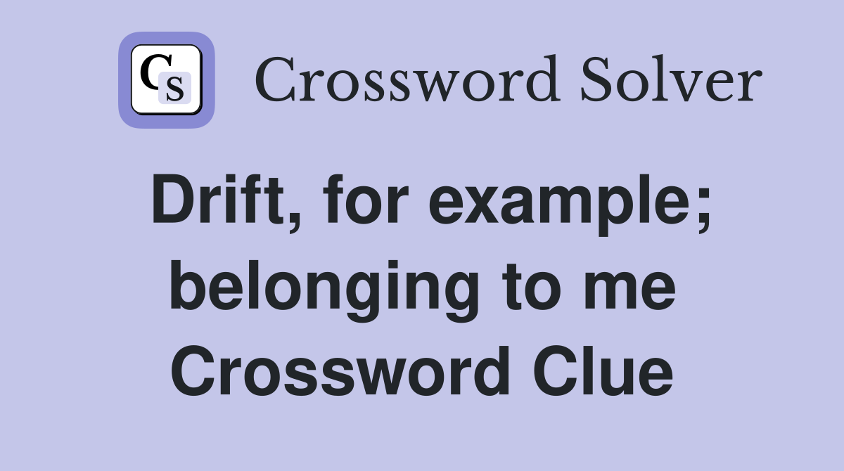 Drift, for example; belonging to me Crossword Clue