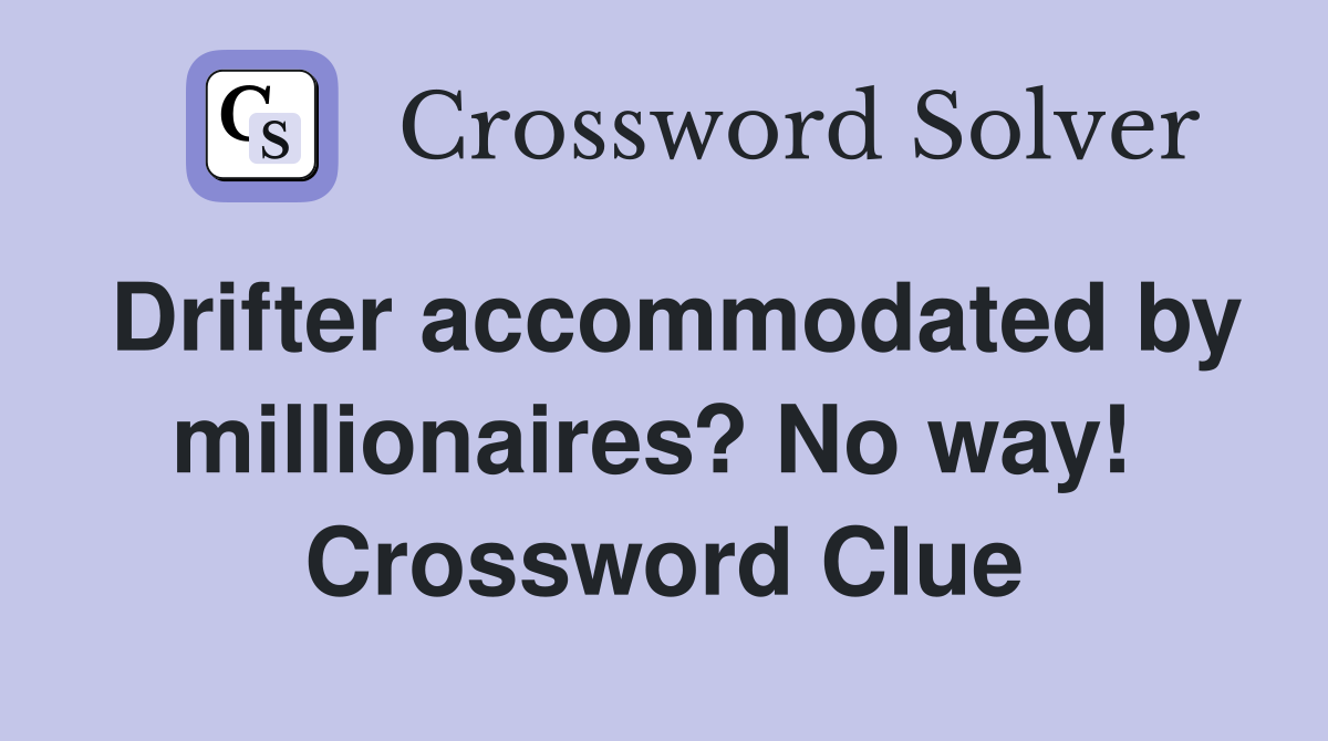 Drifter accommodated by millionaires? No way!  Crossword Clue