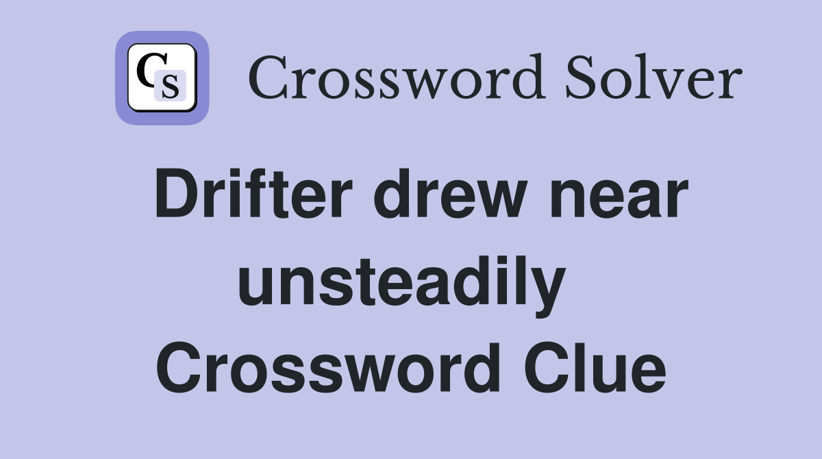 Drifter drew near unsteadily  Crossword Clue