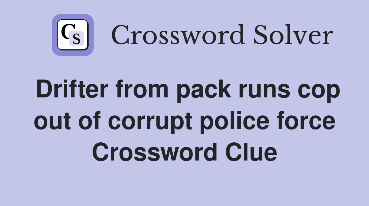 Drifter from pack runs cop out of corrupt police force Crossword Clue